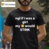 Ngl If I Was A Girl My Would Stink T Shirt