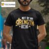 Not By My Strength But His T Shirt