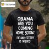 Obama Are You Coming Home Soon The Babysitter Is Weird T Shirt