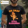 Oh Snap Still Sleighing Funny Gingerbread Christmas T Shirt