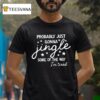 Probably Just Gonna Jingle Some Of The Way I M Tired Christmas T Shirt