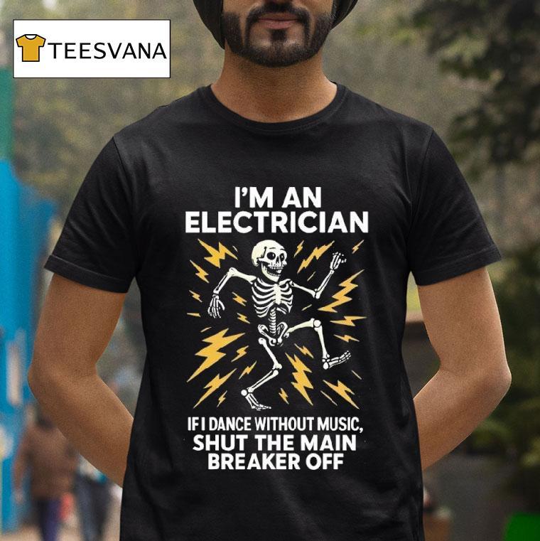 Skeleton I M An Electrician If I Dance Without Music Shut The Main Breaker Off T Shirt Skeleton I M An Electrician If I Dance Without Music Shut The Main Breaker Off T Shirt