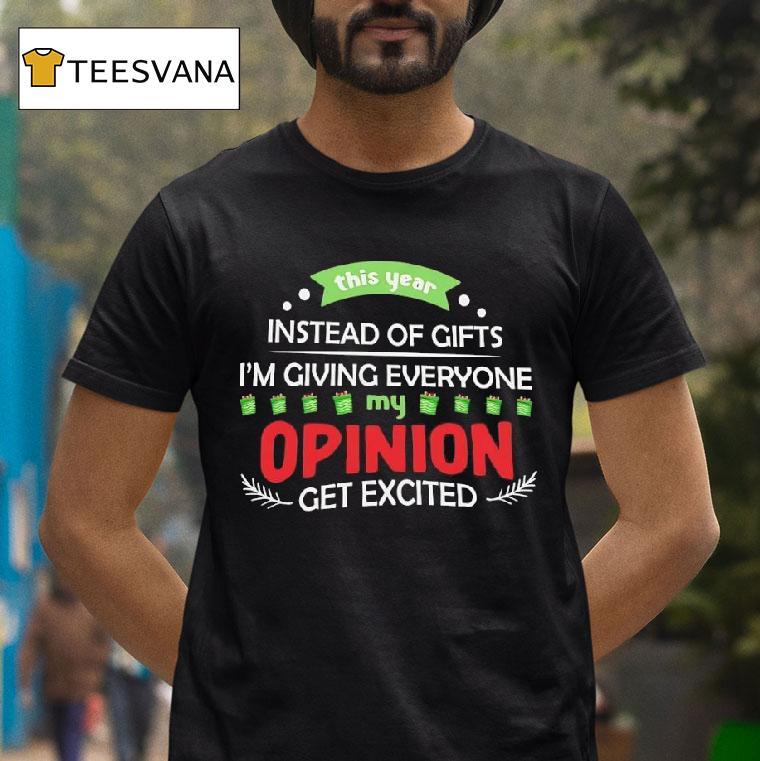 This Year Instead Of Gifts I M Giving Everyone My Opinion Get Excited T Shirt This Year Instead Of Gifts I M Giving Everyone My Opinion Get Excited T Shirt