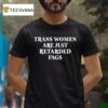 Trans Women Are Just Retarded Fags T Shirt