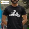 We Can Go Anywhere X Skinny Joeys Cheesesteaks S T Shirt