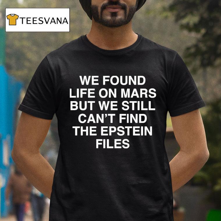 We Found Life On Mars But We Still Can T Find The Epstein Files T Shirt We Found Life On Mars But We Still Can T Find The Epstein Files T Shirt