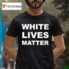 White Lives Matter T Shirt