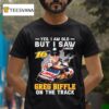 Yes I Am Old But I Saw Greg Biffle On The Track Nascar Signature T Shirt