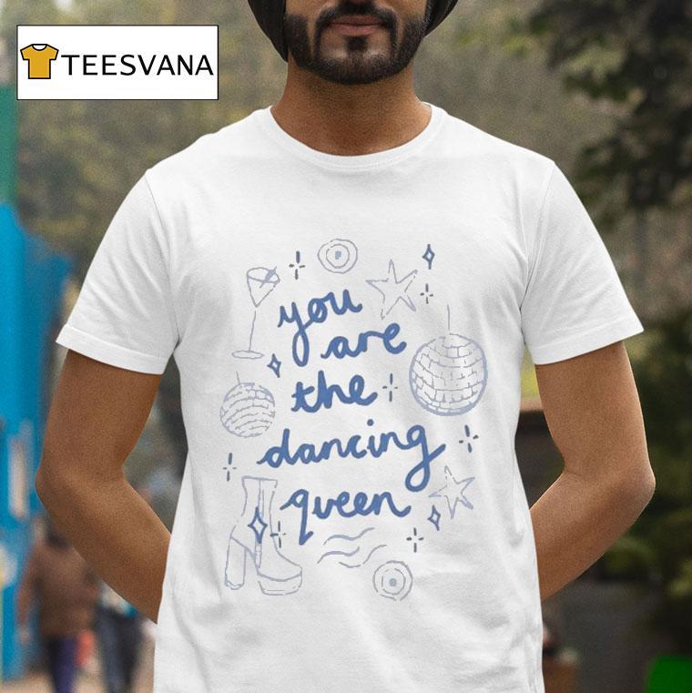 You Are The Dancing Queen T Shirt You Are The Dancing Queen T Shirt