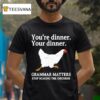 You Re Dinner Your Dinner Grammar Matters Stop Scaring The Chickens T Shirt