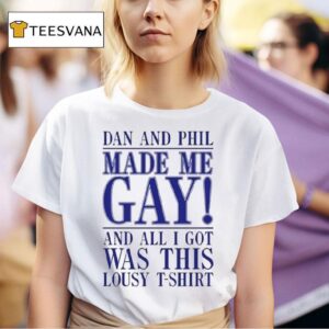 Dan And Phil Made Me Gay And All I Got Was This Lousy Shirs T Shirt