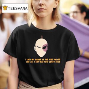 I Lost My Honor At The Fire Palace And All I Got Was This Lousy Scar T Shirt