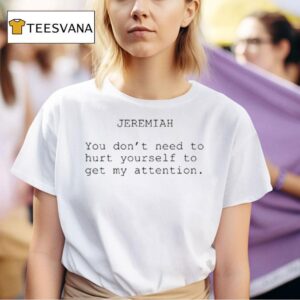Jeremiah You Don T Need To Hurt Yourself To Get My Attention T Shirt