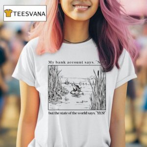 My Bank Account Says No But The State Of The World Says Yes Frog T Shirt