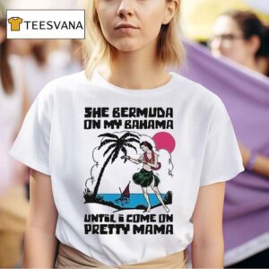 She Bermuda On My Bahama Until I Come On Pretty Mama Al T Shirt