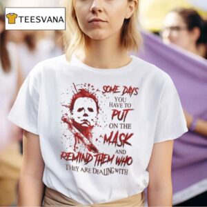 Someday You Have To Put On The Mask And Remind Them Who They Are Dealing With Michael Myers Halloween T Shirt