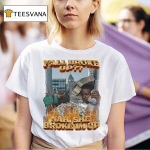 Y All Broke Up Nah She Broke I M Up T Shirt