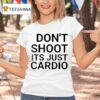Don T Shoot It S Just Cardio T Shirt