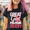 Great Girl Huge Bush T Shirt