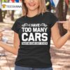 I Have Too Many Cars Said No Car Guy Ever T Shirt