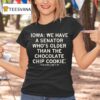Chuck Grassley Iowa We Have A Senator Who S Older Than The Chocolate Chip Cookie True Story Look It Up T Shirt