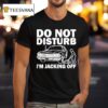 Do Not Disturb I Am Jacking Off T Shirt