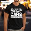 I Have Too Many Cars Said No Car Guy Ever T Shirt