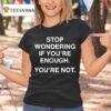 Stop Wondering If You Re Enough You Re No T Shirt
