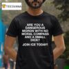 Are You A Dangerous Moron With No Moral Compass And A Small Dick Join Ice Today T Shirt