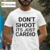 Don T Shoot It S Just Cardio T Shirt