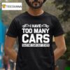 I Have Too Many Cars Said No Car Guy Ever T Shirt
