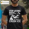 Stop Licking Boots Of Tyrants Use Them To Crush Ice T Shirt