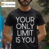 Your Only Limit Is You T Shirt